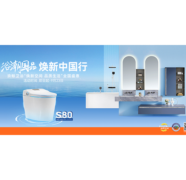 浴潮国品 焕新中国行 浪鲸卫浴“焕新空间 品质生活”全国盛惠火热进行中