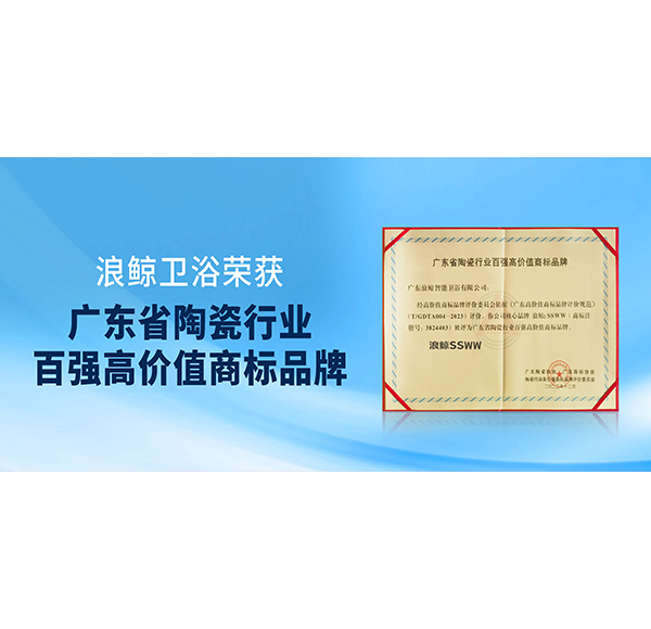 实力入选！浪鲸卫浴获授“广东省陶瓷行业百强高价值商标品牌”荣誉！